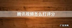 腾讯视频怎么打评分 腾讯视频怎么给评分