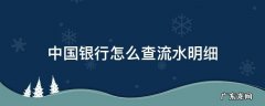 中国银行怎么查流水明细 中国银行怎么查流水明细电子版