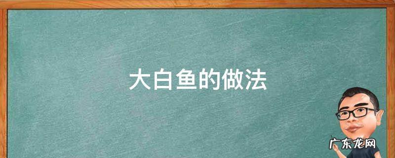 大白鱼的做法大全 大白鱼的做法