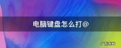 电脑键盘怎么打@ 电脑键盘怎么打@符号