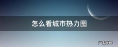 查看城市热力图有什么软件 怎么看城市热力图