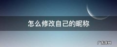 怎么修改自己的昵称 怎样才能修改昵称