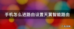 手机如何进入天翼路由器设置界面 手机怎么进路由设置天翼智能路由
