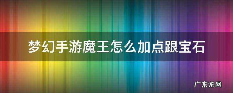 梦幻手游魔王怎么加点跟宝石2022 梦幻手游魔王怎么加点跟宝石