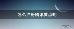 怎么注册腾讯看点呢 腾讯看点平台怎么入驻