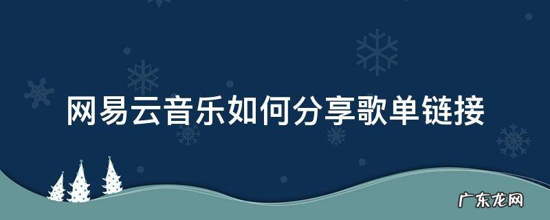 网易云歌单怎么分享链接 网易云音乐如何分享歌单链接