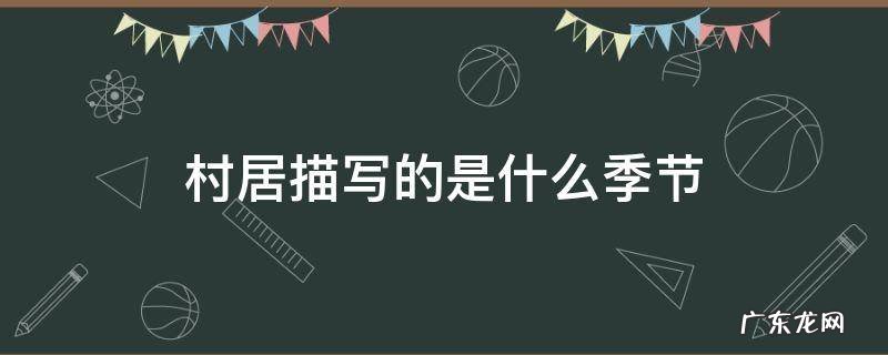 村居描写的是什么季节 村居描写的是什么季节,从哪里看出来的