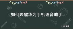 如何唤醒华为手机语音助手 怎么唤醒华为语音助手