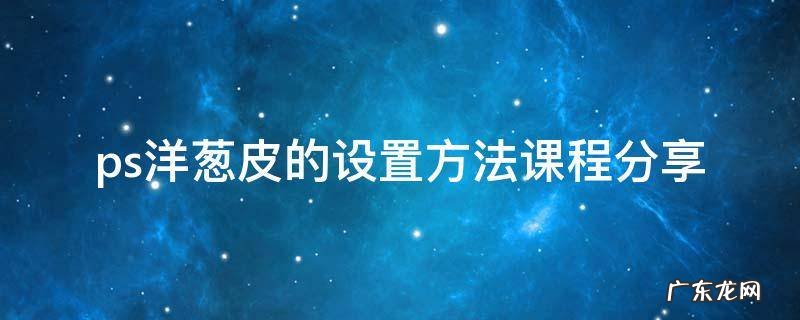 ps洋葱皮的设置方法课程分享 PS 里面的洋葱皮的用法