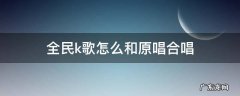 全民k歌合唱怎么和原唱合唱 全民k歌怎么和原唱合唱