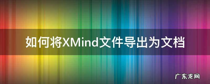 xmind导入文件 如何将XMind文件导出为文档