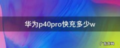 华为p40pro快充多少A 华为p40pro快充多少w