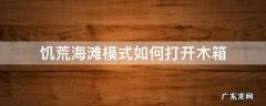 饥荒海滩木板箱 饥荒海滩模式如何打开木箱