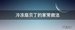 冷冻扇贝丁的家常做法 扇贝丁冷冻方法
