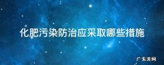 控制化肥污染的主要方法有哪些? 化肥污染防治应采取哪些措施