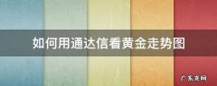 黄金行情走势图怎么看 如何用通达信看黄金走势图