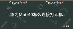 华为Mate10怎么连接打印机 华为mate如何连接打印机