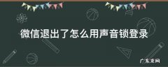 微信退出了怎么用声音锁登录 微信如何关闭声音锁登录