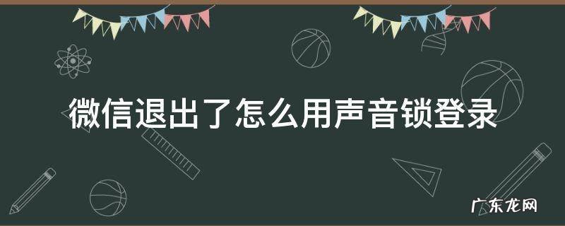 微信退出了怎么用声音锁登录 微信如何关闭声音锁登录