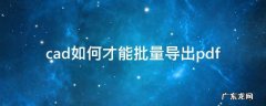 如何从一个cad中批量导出pdf cad如何才能批量导出pdf