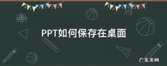 怎么保存ppt到桌面 PPT如何保存在桌面