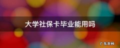 大学社保卡毕业能用吗 大学社保卡毕业后能用吗