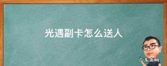 光遇副卡怎么送人2021 光遇副卡怎么送人