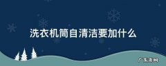 滚筒洗衣机筒自洁要加什么 洗衣机筒自清洁要加什么