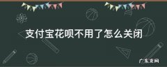 支付宝花呗怎么关掉不用 支付宝花呗不用了怎么关闭