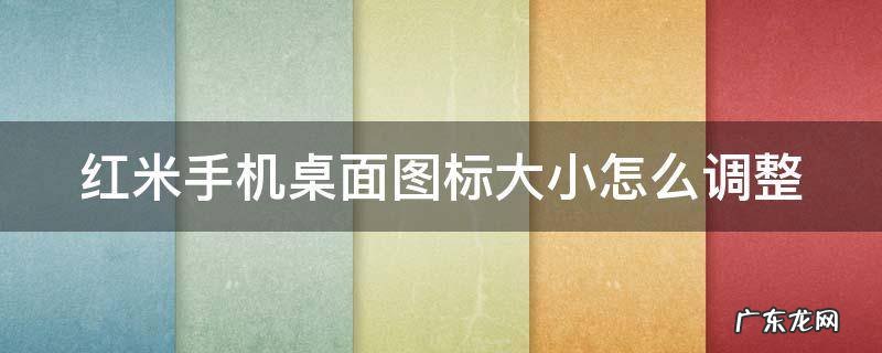 红米手机桌面图标大小怎么调整 红米手机桌面图标大小怎么调整不了