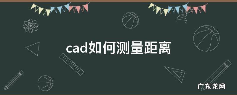 cad如何测量距离并标注 cad如何测量距离