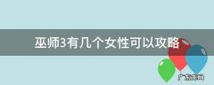 巫师三女性角色攻略 巫师3有几个女性可以攻略