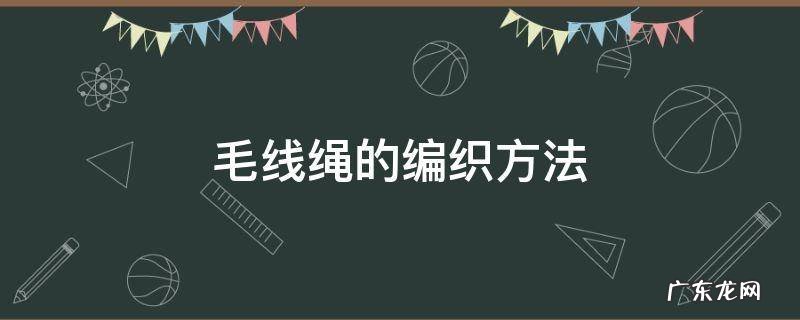 毛线绳子织法 毛线绳的编织方法