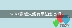win7穿越火线有黑边怎么调 穿越火线一边黑边怎么弄掉win7