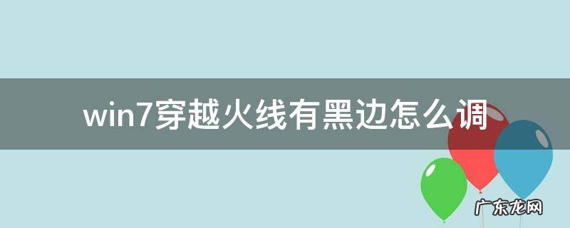 win7穿越火线有黑边怎么调 穿越火线一边黑边怎么弄掉win7