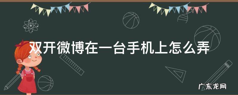 微博可以应用双开吗 双开微博在一台手机上怎么弄