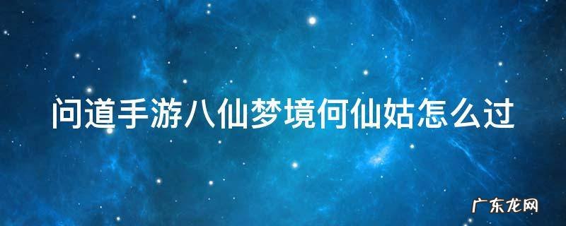 问道手游 八仙梦境 问道手游八仙梦境何仙姑怎么过