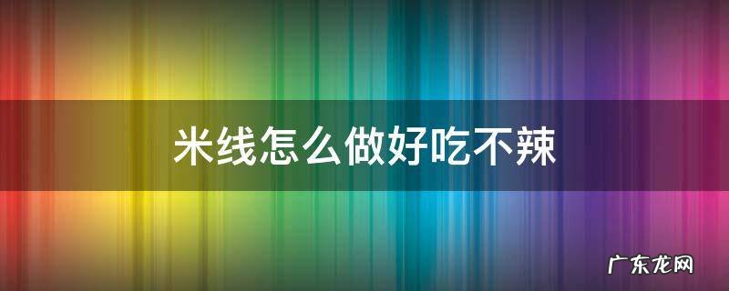 米线不辣的 米线怎么做好吃不辣