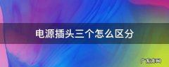 电源插头三个怎么区分 电源插头三条线怎么区分