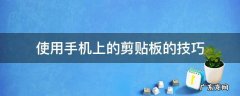 手机怎么剪贴板 使用手机上的剪贴板的技巧
