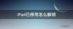 iPad已停用怎么解锁 ipad已停用怎么解锁 苹果ipad已停用如何恢复