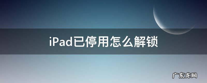iPad已停用怎么解锁 ipad已停用怎么解锁 苹果ipad已停用如何恢复