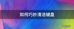 如何巧妙清洁键盘 清洁键盘妙招