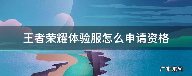 王者荣耀体验服怎么申请资格 怎样申请王者荣耀体验服资格