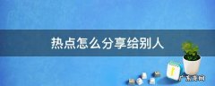 热点怎么分享给别人 华为手机热点怎么分享给别人