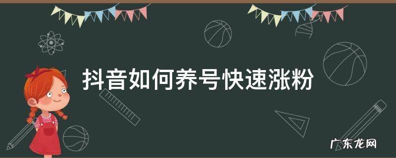 如何打造抖音号,快速涨粉总结 抖音如何养号快速涨粉