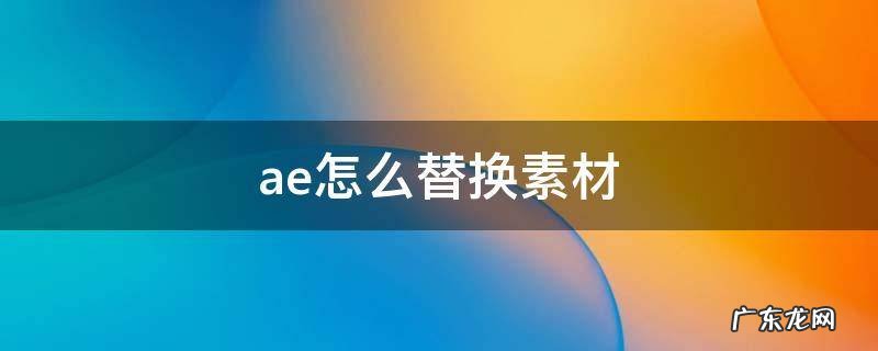 ae怎么替换素材保持原来属性 ae怎么替换素材
