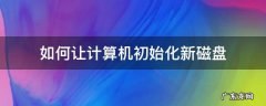 如何让计算机初始化新磁盘 新的硬盘怎么初始化