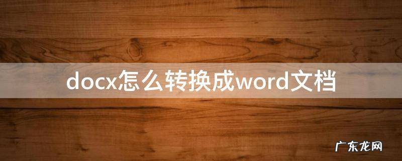 微信docx怎么转换成word文档 docx怎么转换成word文档