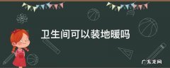 卫生间可以装地暖吗 卫生间需要装地暖么